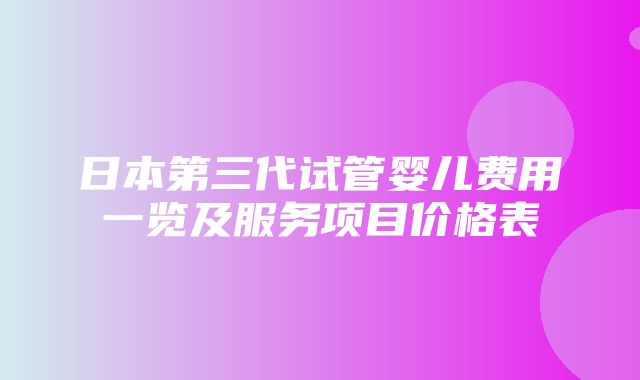 日本第三代试管婴儿费用一览及服务项目价格表