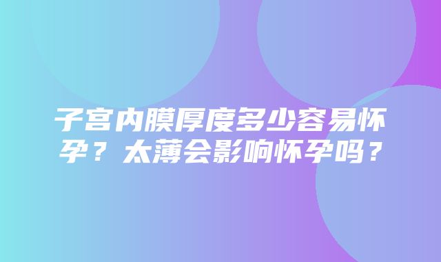 子宫内膜厚度多少容易怀孕？太薄会影响怀孕吗？