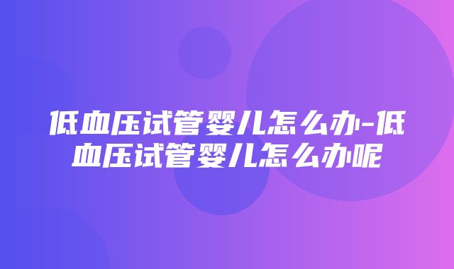 低血压试管婴儿怎么办-低血压试管婴儿怎么办呢