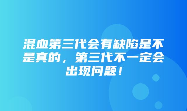 混血第三代会有缺陷是不是真的，第三代不一定会出现问题！