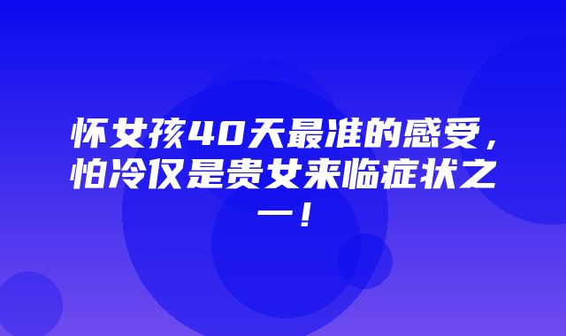 怀女孩40天最准的感受，怕冷仅是贵女来临症状之一！