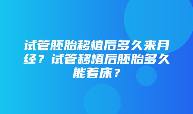 试管胚胎移植后多久来月经？试管移植后胚胎多久能着床？