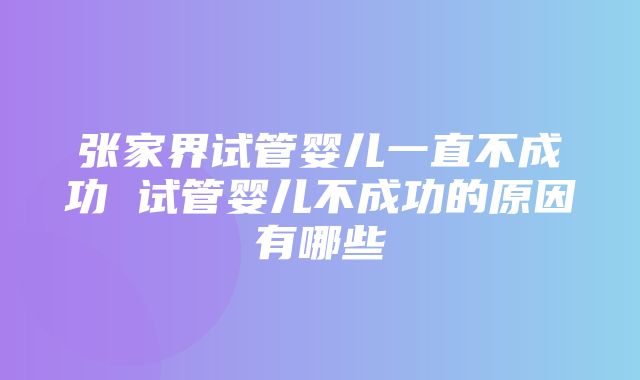 张家界试管婴儿一直不成功 试管婴儿不成功的原因有哪些