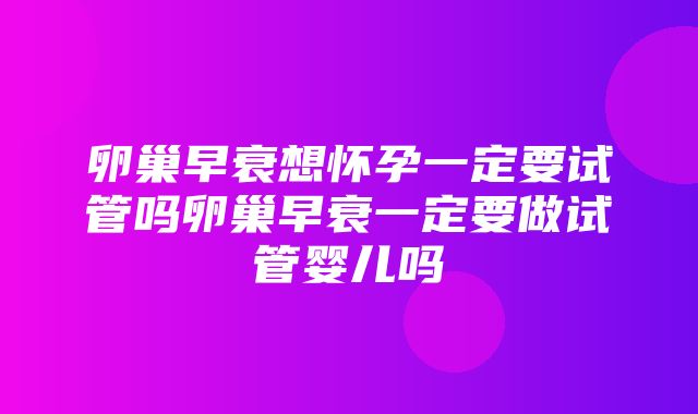 卵巢早衰想怀孕一定要试管吗卵巢早衰一定要做试管婴儿吗