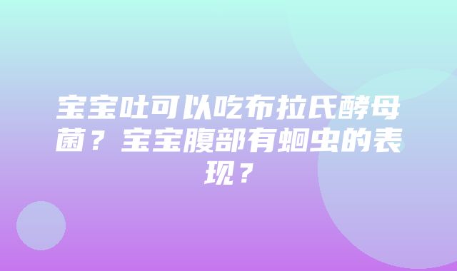 宝宝吐可以吃布拉氏酵母菌？宝宝腹部有蛔虫的表现？