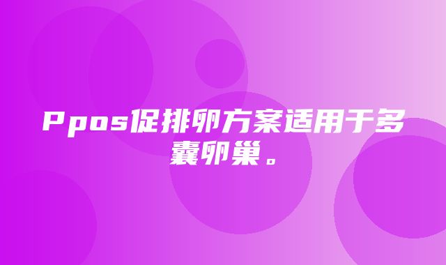 Ppos促排卵方案适用于多囊卵巢。