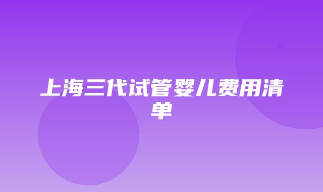 上海三代试管婴儿费用清单