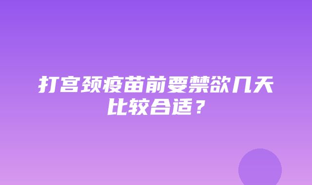 打宫颈疫苗前要禁欲几天比较合适？