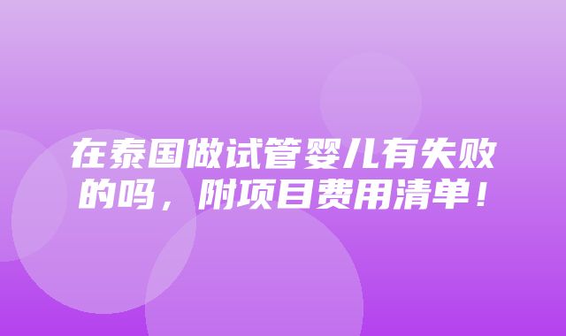 在泰国做试管婴儿有失败的吗，附项目费用清单！