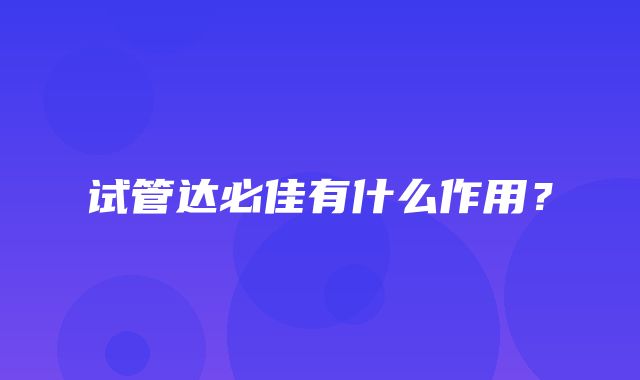 试管达必佳有什么作用？