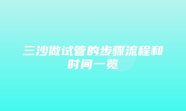 三沙做试管的步骤流程和时间一览