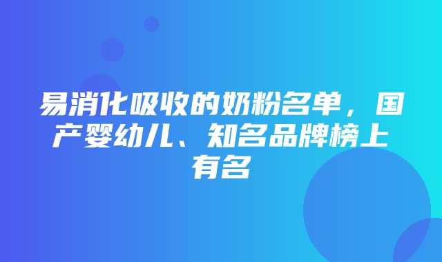 易消化吸收的奶粉名单，国产婴幼儿、知名品牌榜上有名