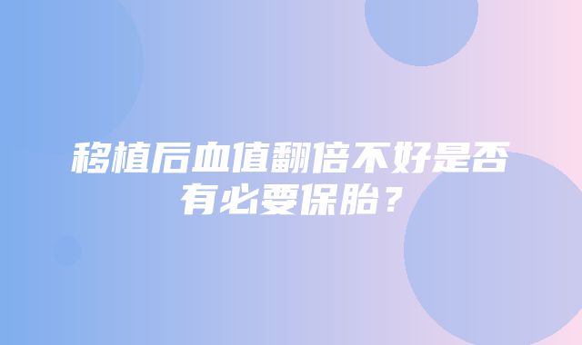 移植后血值翻倍不好是否有必要保胎？