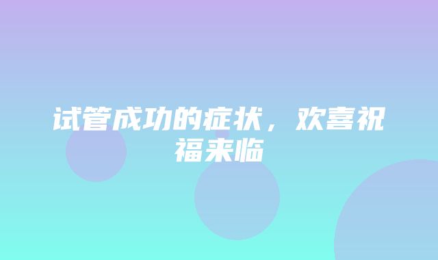 试管成功的症状，欢喜祝福来临