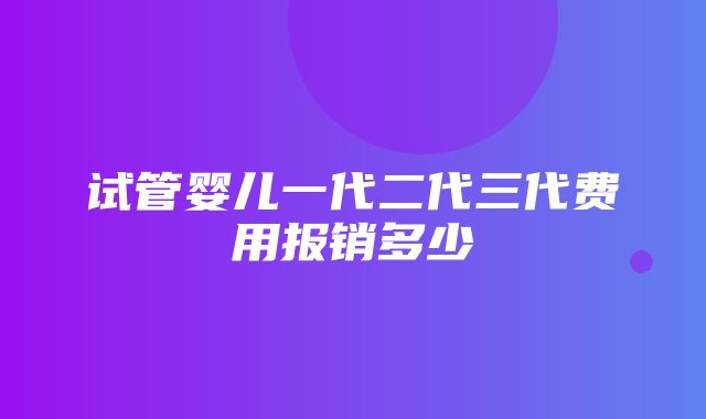 试管婴儿一代二代三代费用报销多少