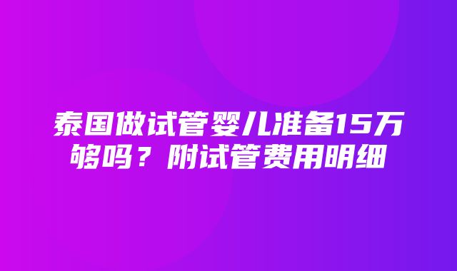 泰国做试管婴儿准备15万够吗？附试管费用明细