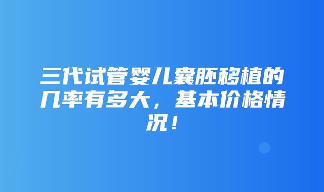 三代试管婴儿囊胚移植的几率有多大，基本价格情况！