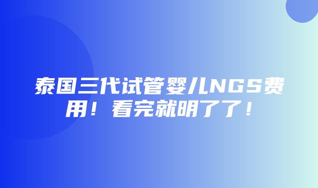 泰国三代试管婴儿NGS费用！看完就明了了！