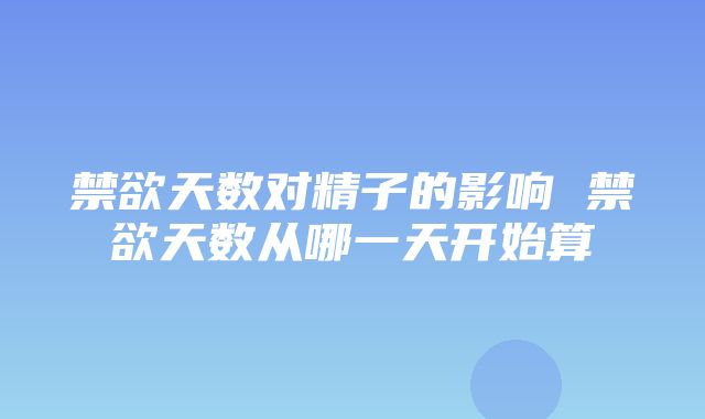 禁欲天数对精子的影响 禁欲天数从哪一天开始算