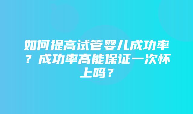 如何提高试管婴儿成功率？成功率高能保证一次怀上吗？