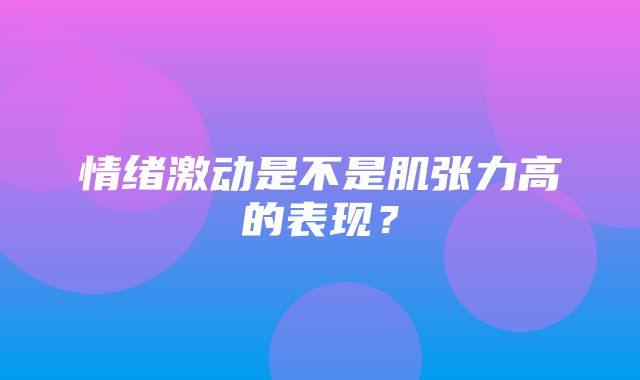 情绪激动是不是肌张力高的表现？