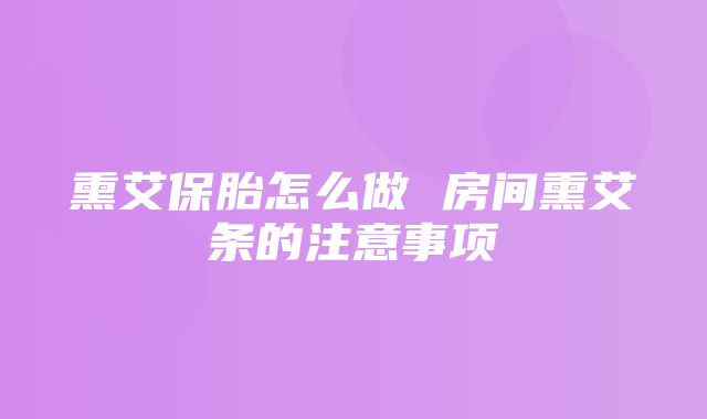 熏艾保胎怎么做 房间熏艾条的注意事项