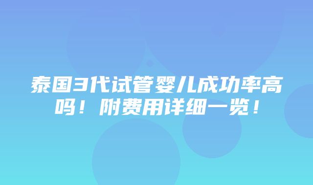 泰国3代试管婴儿成功率高吗！附费用详细一览！