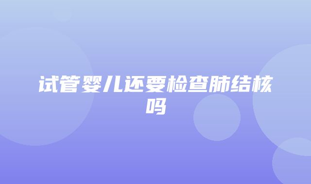 试管婴儿还要检查肺结核吗