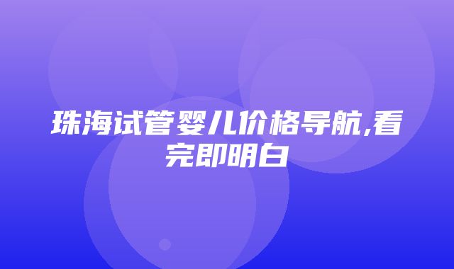 珠海试管婴儿价格导航,看完即明白