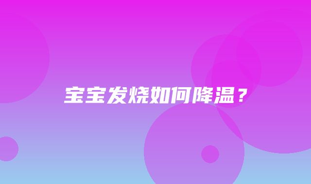 宝宝发烧如何降温？