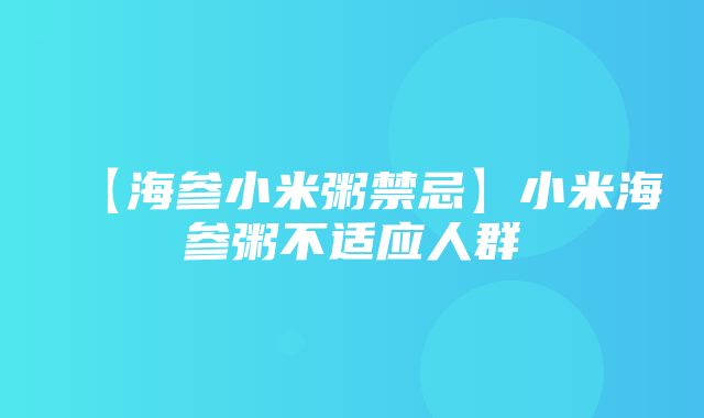 【海参小米粥禁忌】小米海参粥不适应人群