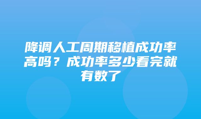 降调人工周期移植成功率高吗？成功率多少看完就有数了