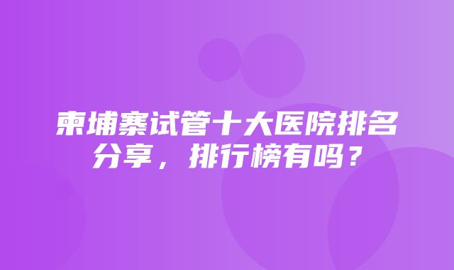 柬埔寨试管十大医院排名分享，排行榜有吗？