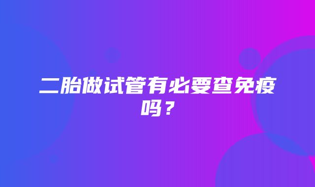 二胎做试管有必要查免疫吗？