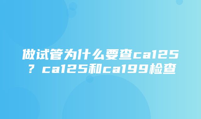 做试管为什么要查ca125？ca125和ca199检查