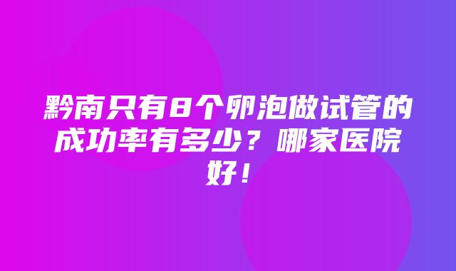 黔南只有8个卵泡做试管的成功率有多少？哪家医院好！