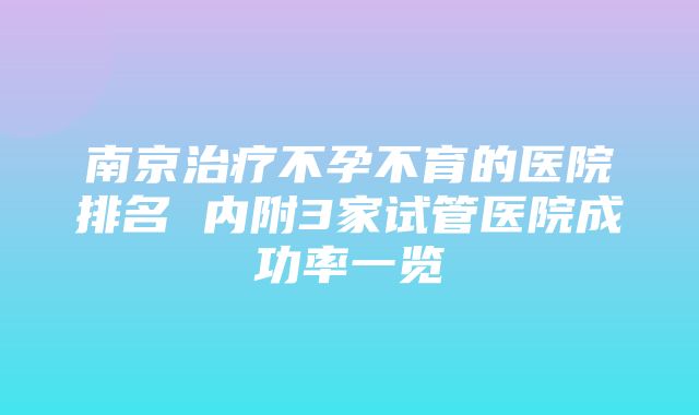 南京治疗不孕不育的医院排名 内附3家试管医院成功率一览