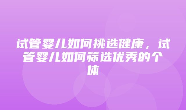 试管婴儿如何挑选健康，试管婴儿如何筛选优秀的个体