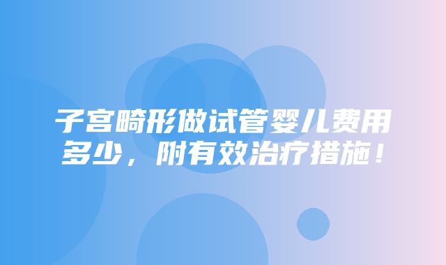 子宫畸形做试管婴儿费用多少，附有效治疗措施！