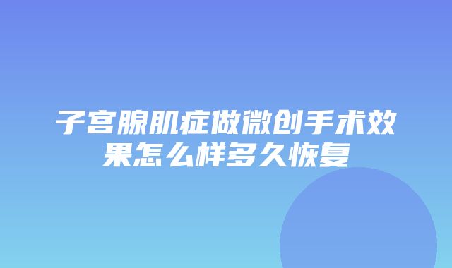 子宫腺肌症做微创手术效果怎么样多久恢复