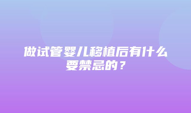 做试管婴儿移植后有什么要禁忌的？