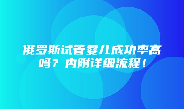 俄罗斯试管婴儿成功率高吗？内附详细流程！