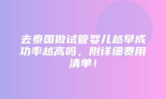 去泰国做试管婴儿越早成功率越高吗，附详细费用清单！