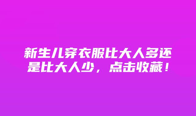 新生儿穿衣服比大人多还是比大人少，点击收藏！