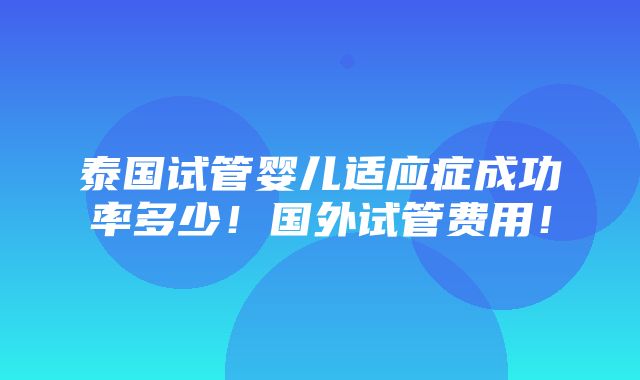 泰国试管婴儿适应症成功率多少！国外试管费用！