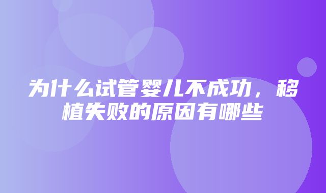 为什么试管婴儿不成功，移植失败的原因有哪些