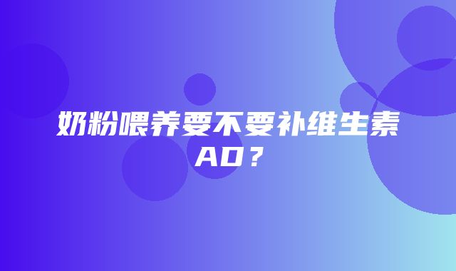 奶粉喂养要不要补维生素AD？