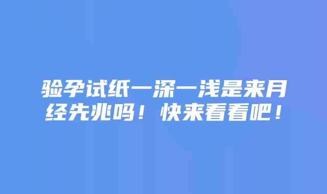 验孕试纸一深一浅是来月经先兆吗！快来看看吧！