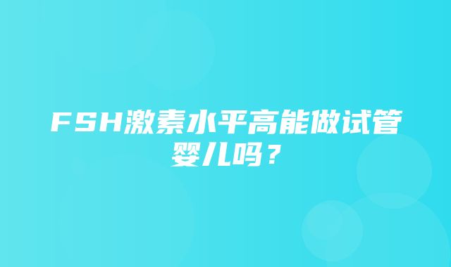 FSH激素水平高能做试管婴儿吗？