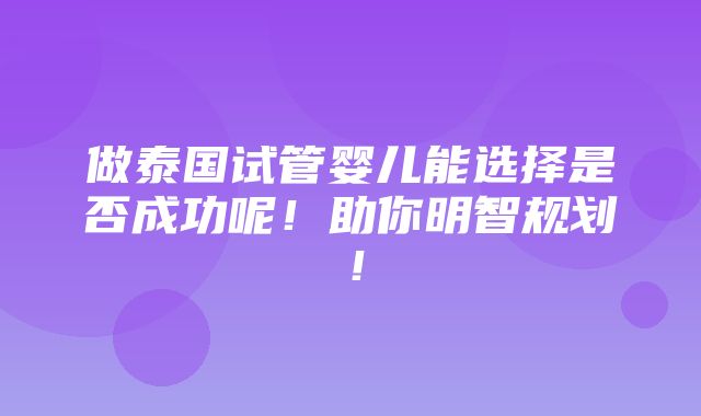 做泰国试管婴儿能选择是否成功呢！助你明智规划！